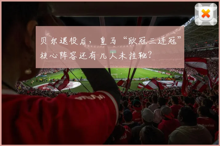 贝尔退役后，皇马“欧冠三连冠”核心阵容还有几人未挂靴？